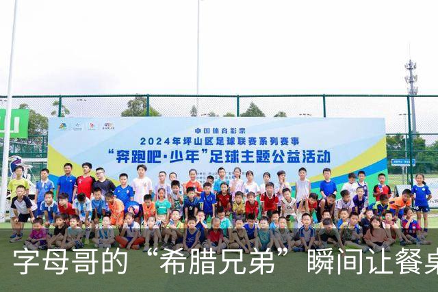 字母哥的“希腊兄弟”瞬间让餐桌变聚会！